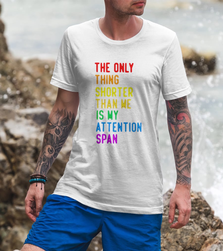 The Only Thing Shorter Than Me Is My Attention Span T-Shirt