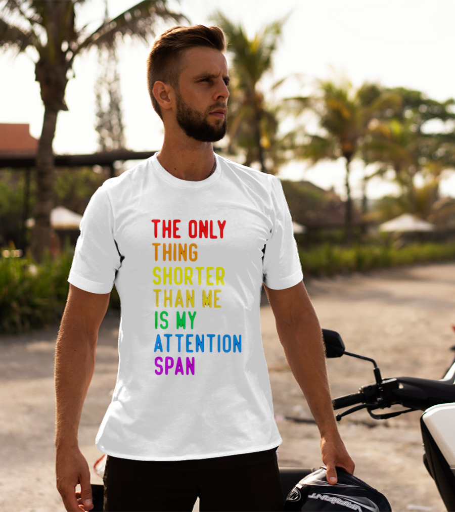 The Only Thing Shorter Than Me Is My Attention Span T-Shirt