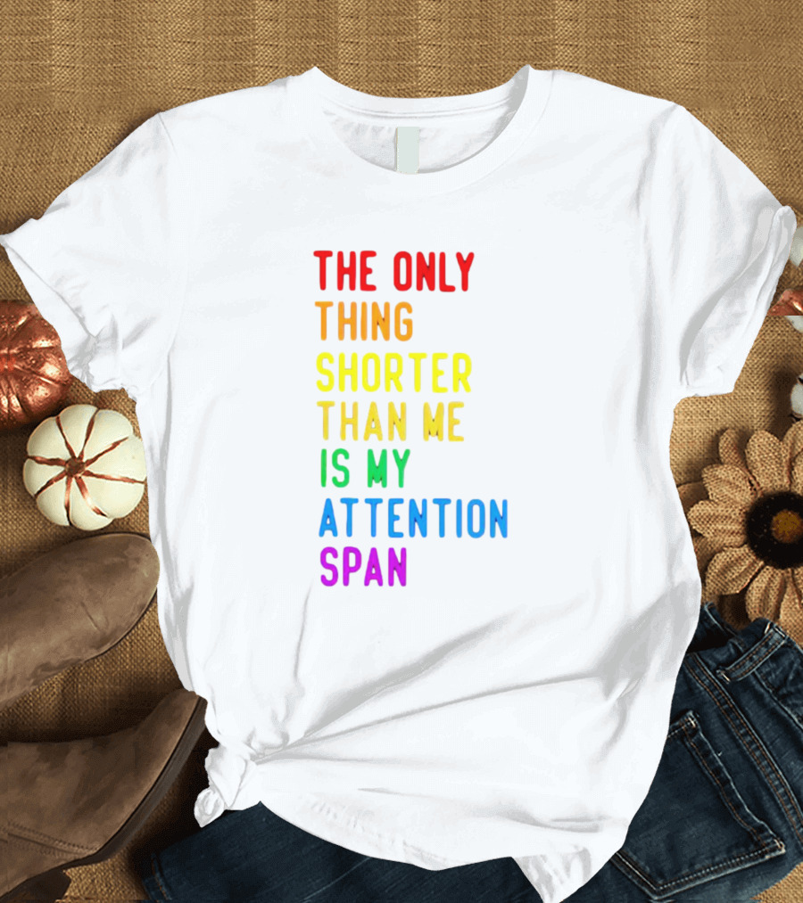 The Only Thing Shorter Than Me Is My Attention Span T-Shirt