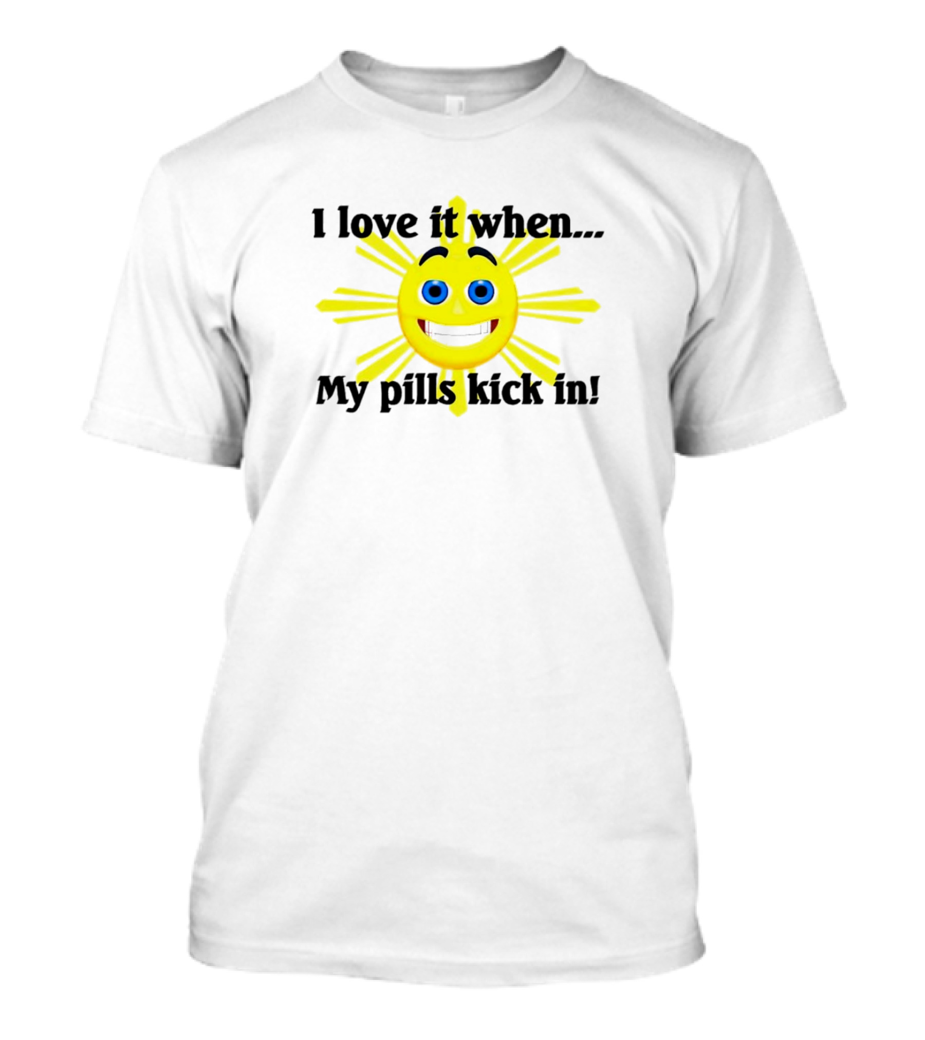 I Love It When My Pills Kick In Happy Sun Face T-Shirt