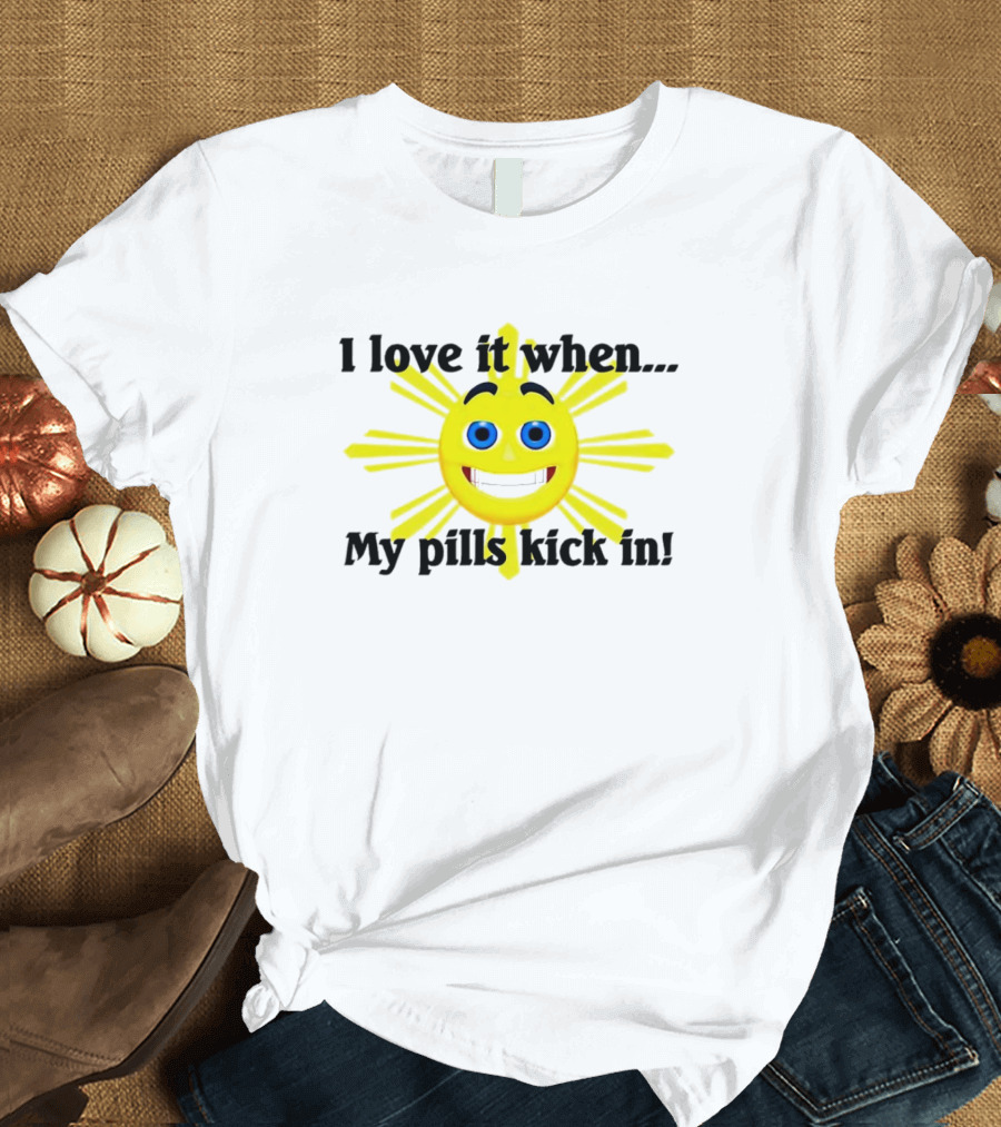 I Love It When My Pills Kick In Happy Sun Face T-Shirt