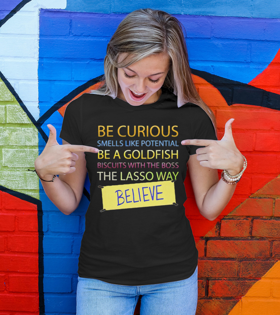 Be Curious Be A Goldfish The Lasso Way Believe T-Shirt