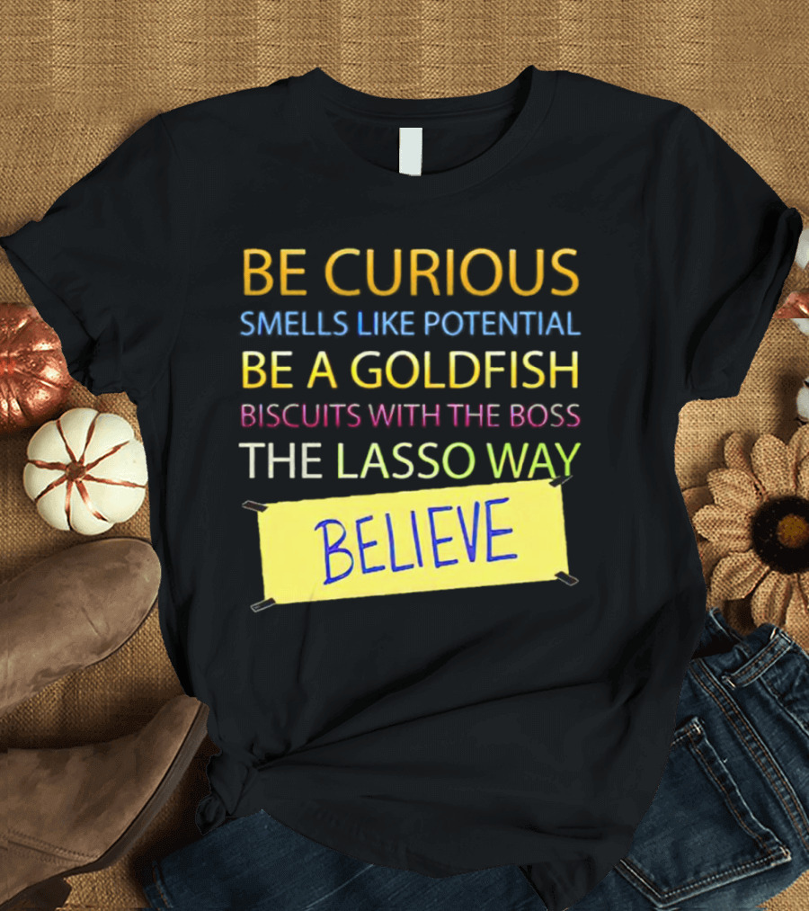 Be Curious Be A Goldfish The Lasso Way Believe T-Shirt