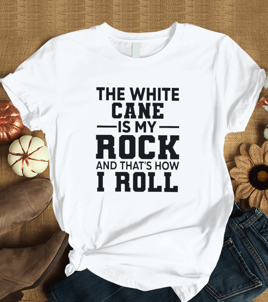 THE WHITE CANE IS MY ROCK AND THAT'S HOW I ROLL T-Shirt