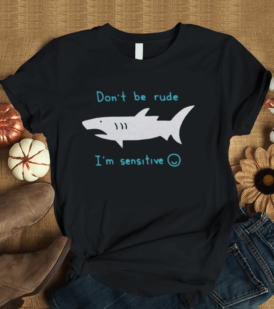 Don’t Be Rude I’m Sensitive Shark ☺️ T-Shirt