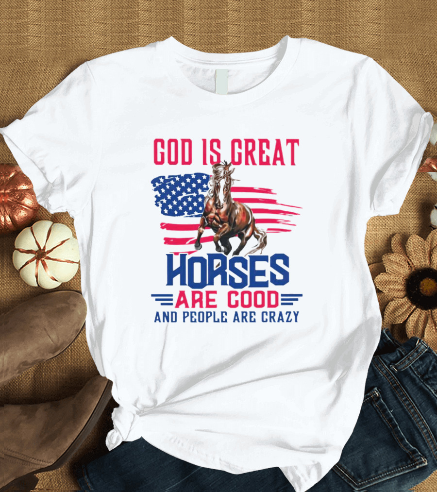 God Is Great Horses Are Good And People Are Crazy American Flag Horse T-Shirt