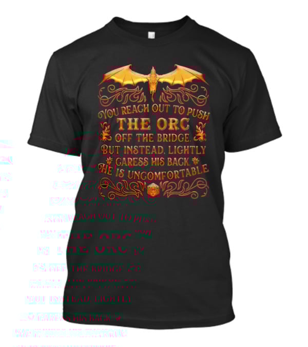 You Reach Out To Push The Orc Off The Bridge But Instead Lightly Caress His Back He Is Uncomfortable T-Shirt