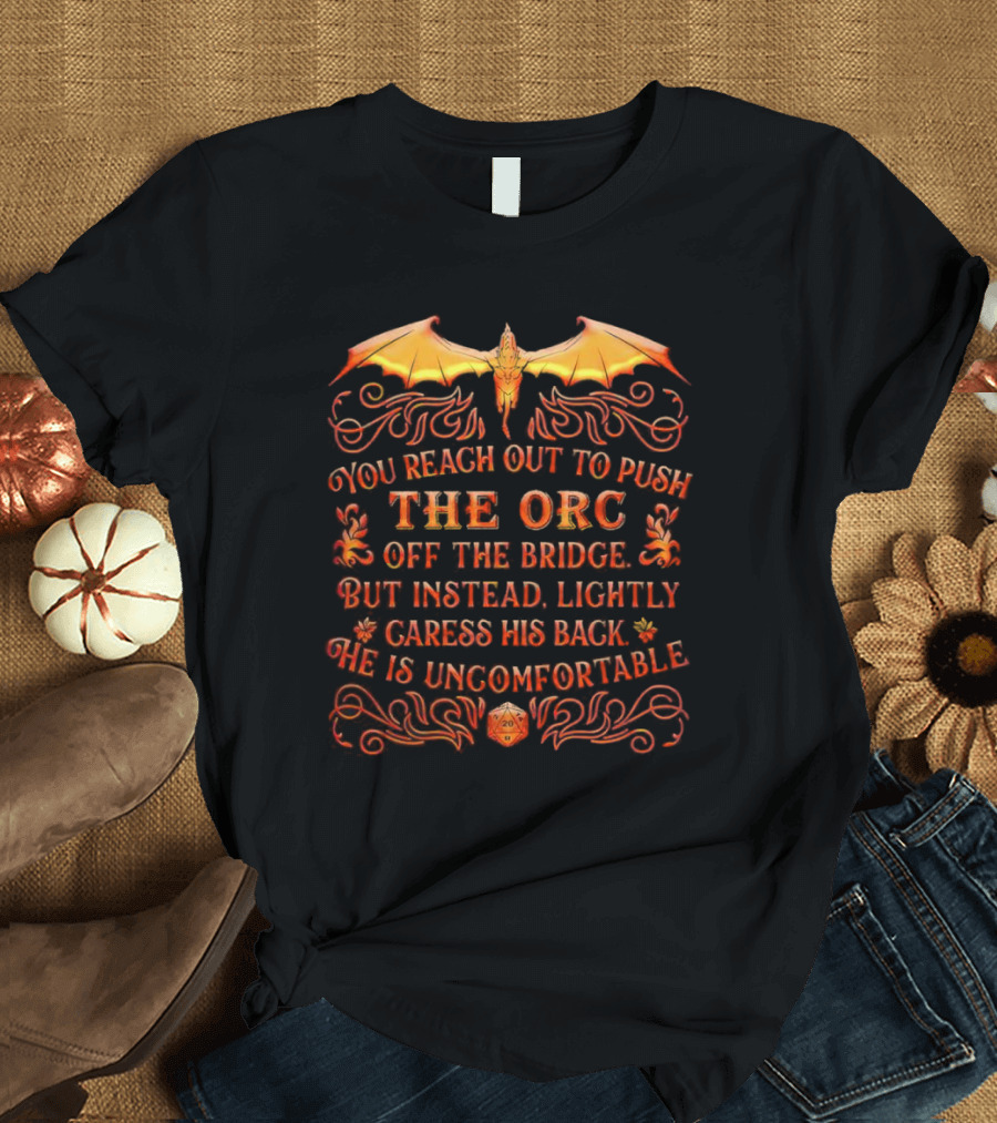 You Reach Out To Push The Orc Off The Bridge But Instead Lightly Caress His Back He Is Uncomfortable T-Shirt