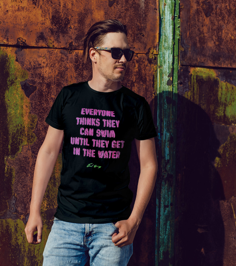 Everyone Thinks They Can Swim Until They Get In The Water T-Shirt