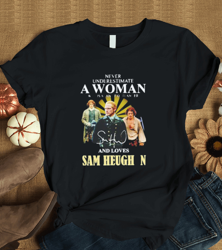 Never Underestimate A Woman Who Is A Highlander And Loves Sam Heughan Signature T-Shirt