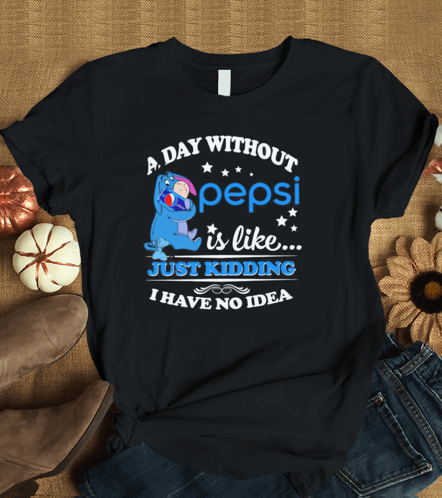 Eeyore A Day Without Pepsi Is Like Just Kidding I Have No Idea T-Shirt