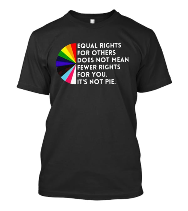 Equal Rights For Others Does Not Mean Fewer Rights For You It's Not Pie Pride Rainbow Pie Chart T-Shirt