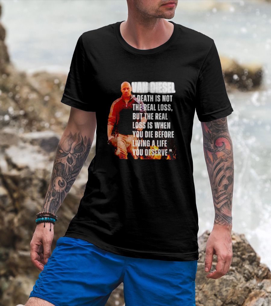 VAN DIESEL DEATH IS NOT THE REAL LOSS, BUT THE REAL LOSS IS WHEN YOU DIE BEFORE LIVING A LIFE YOU DESERVE T-Shirt