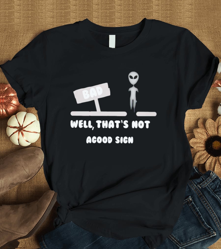 Alien Next To Bad Well That’s Not A Good Sign T-Shirt