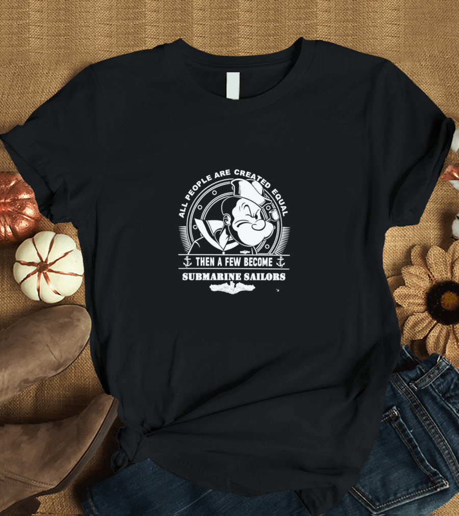 All People Are Created Equal Then A Few Become Submarine Sailors Popeye T-Shirt