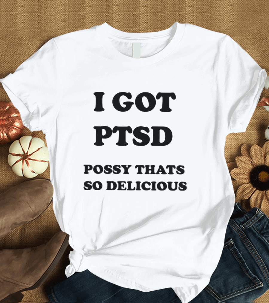 I Got PTSD Possy That's So Delicious T-Shirt