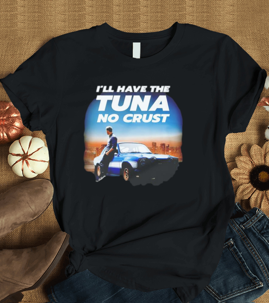 I'll Have The Tuna No Crust Fast And Furious Car Scene T-Shirt