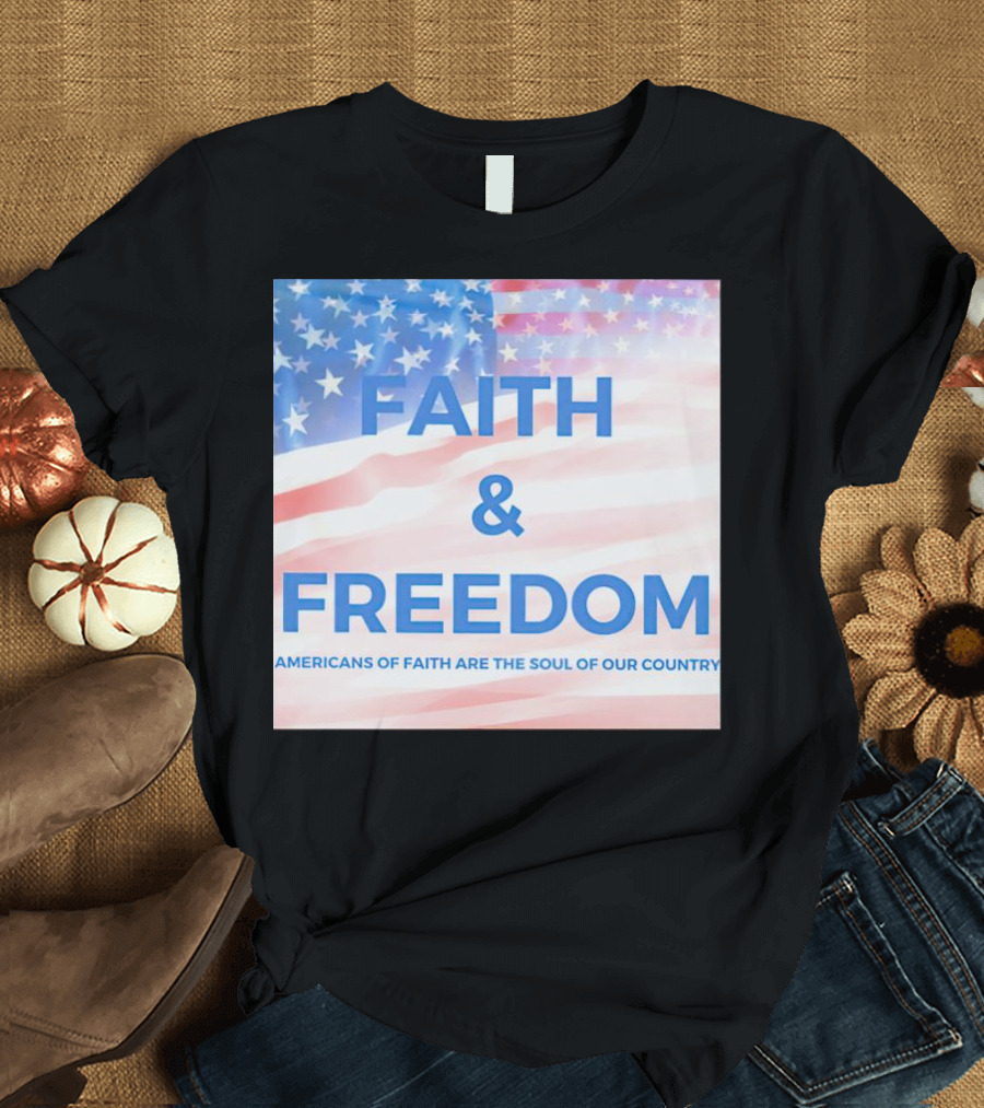 Faith And Freedom Americans Of Faith Are The Soul Of Our Country USA Flag T-Shirt