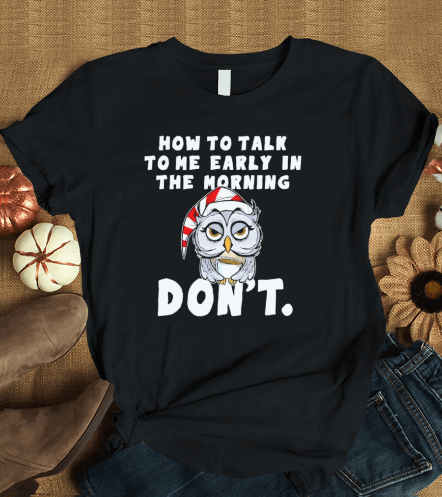 How To Talk To Me Early In The Morning Don't Owl With Sleeping Cap T-Shirt