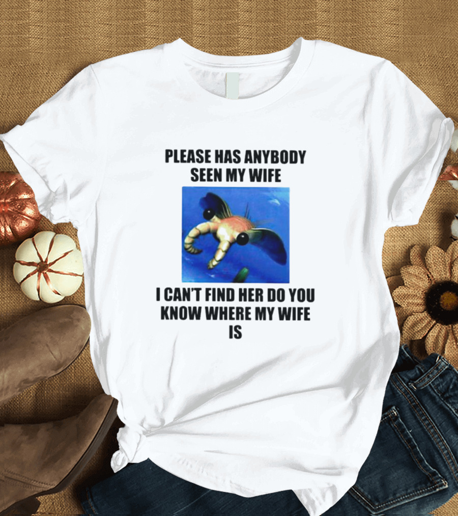 Please Has Anybody Seen My Wife I Can't Find Her Do You Know Where My Wife Is T-Shirt