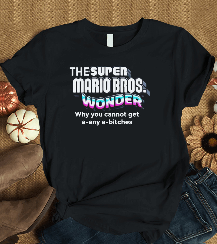 The Super Mario Bros Wonder Why You Cannot Get A Any A Bitches T-Shirt