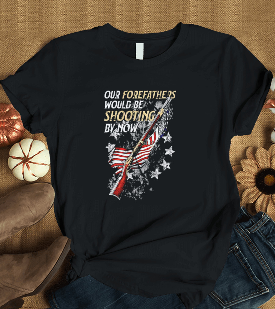 Our Forefathers Would Be Shooting By Now American Flag Vintage Rifle Stars T-Shirt