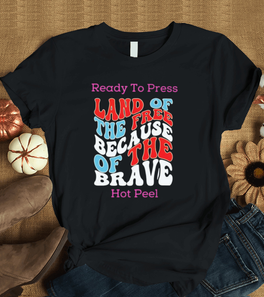 Ready To Press Land Of The Free Because Of The Brave Hot Peel T-Shirt