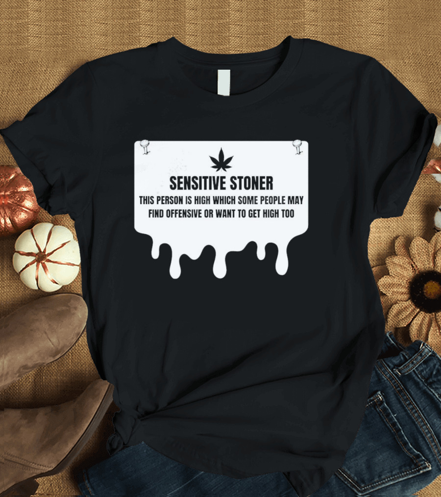 Sensitive Stoner This Person Is High Which Some People May Find Offensive Or Want To Get High Too T-Shirt