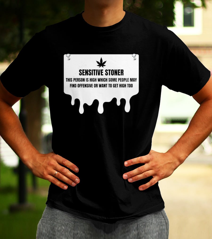Sensitive Stoner This Person Is High Which Some People May Find Offensive Or Want To Get High Too T-Shirt