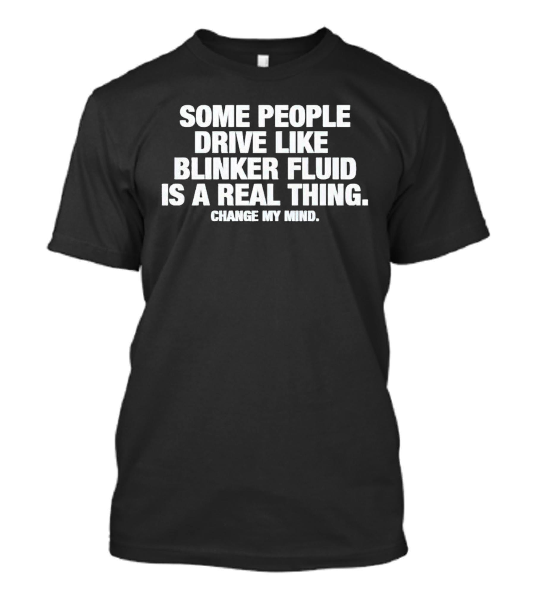 Some People Drive Like Blinker Fluid Is A Real Thing Change My Mind T-Shirt