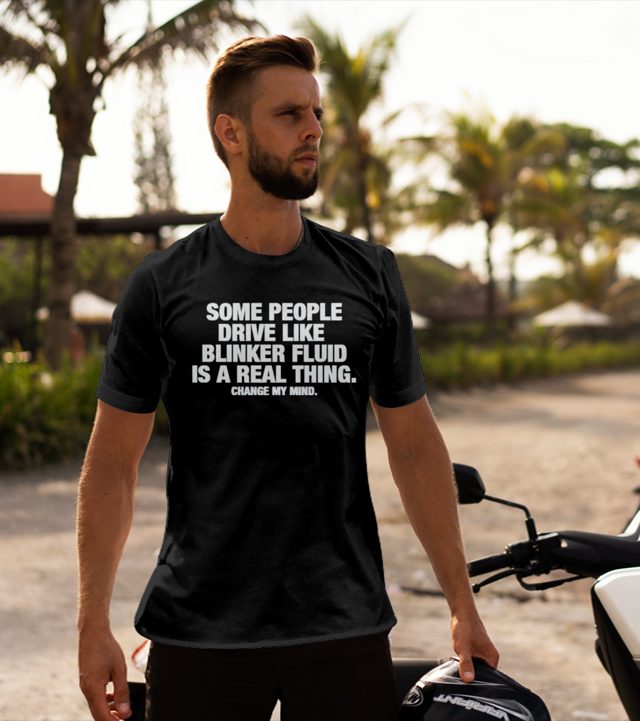 Some People Drive Like Blinker Fluid Is A Real Thing Change My Mind T-Shirt