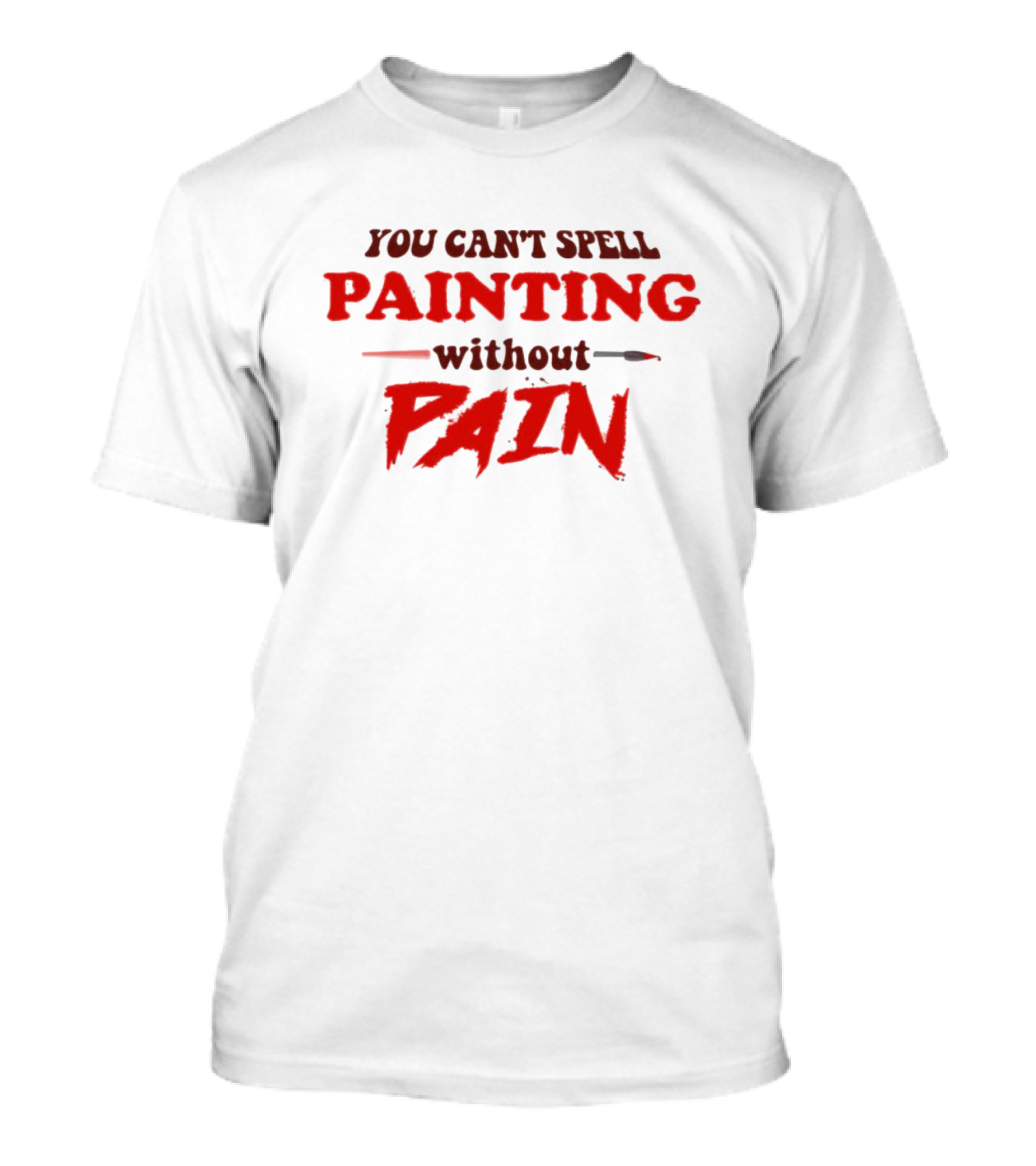 You Can't Spell PAINTING Without PAIN Brush Edition T-Shirt