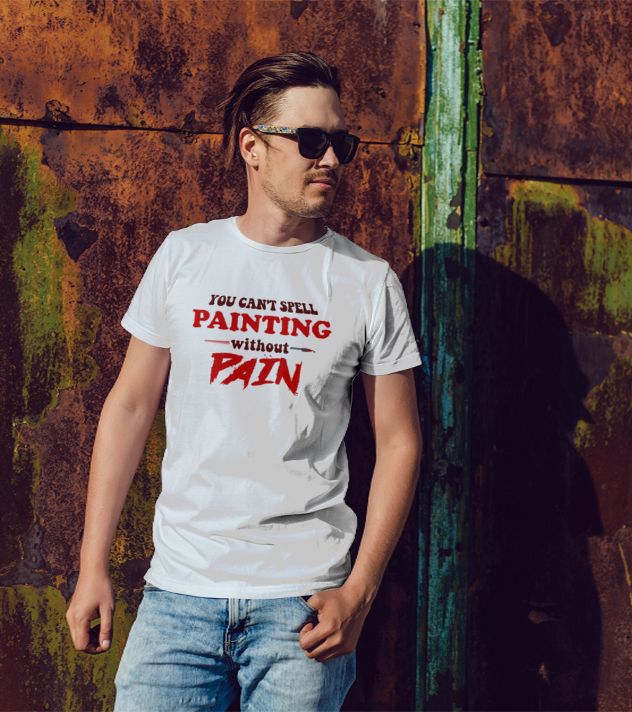You Can't Spell PAINTING Without PAIN Brush Edition T-Shirt