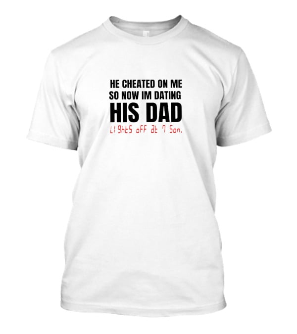 He Cheated On Me So Now I'm Dating His Dad Lights Off At 7 Son T-Shirt
