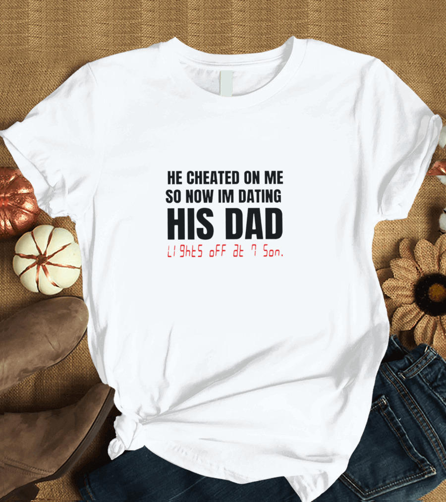 He Cheated On Me So Now I'm Dating His Dad Lights Off At 7 Son T-Shirt