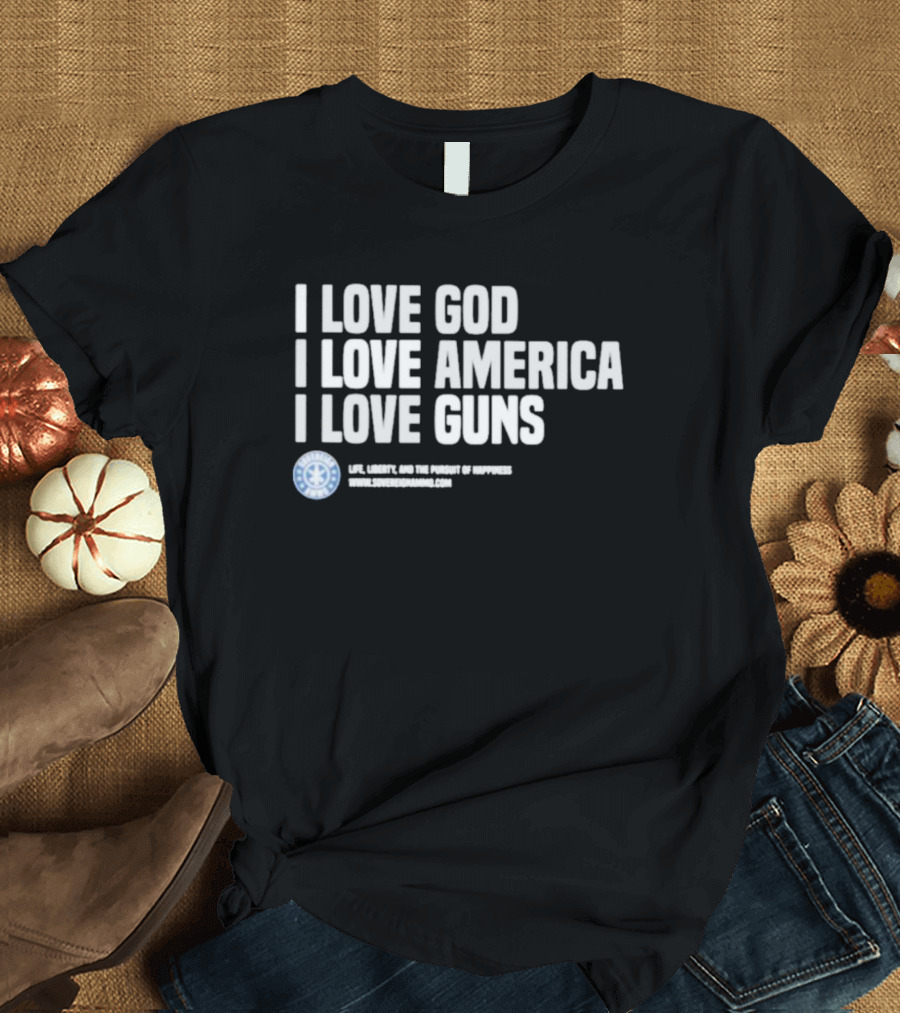 I Love God I Love America I Love Guns Life Liberty And The Pursuit Of Happiness Sons Of Gunworks T-Shirt