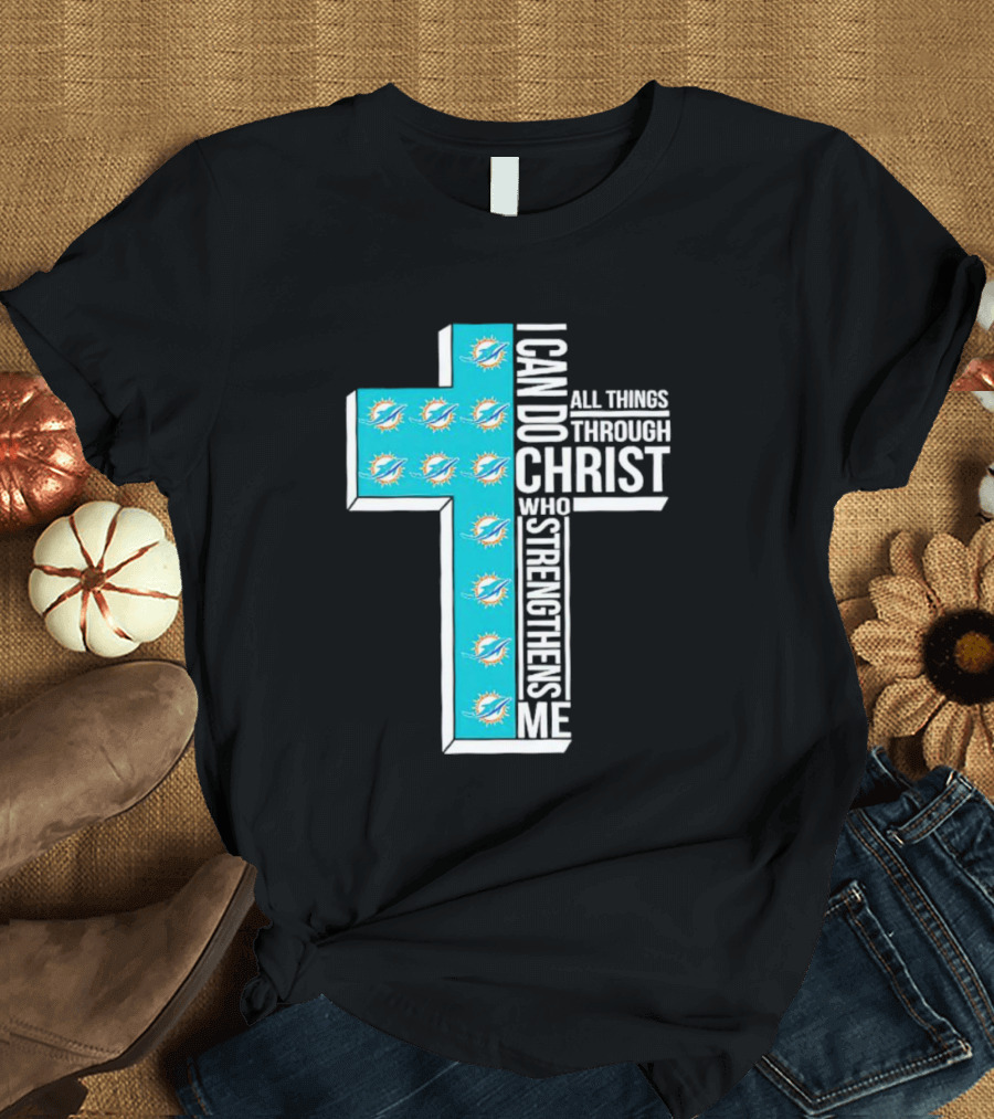 Miami Dolphins I Can Do All Things Through Christ Who Strengthens Me T-Shirt