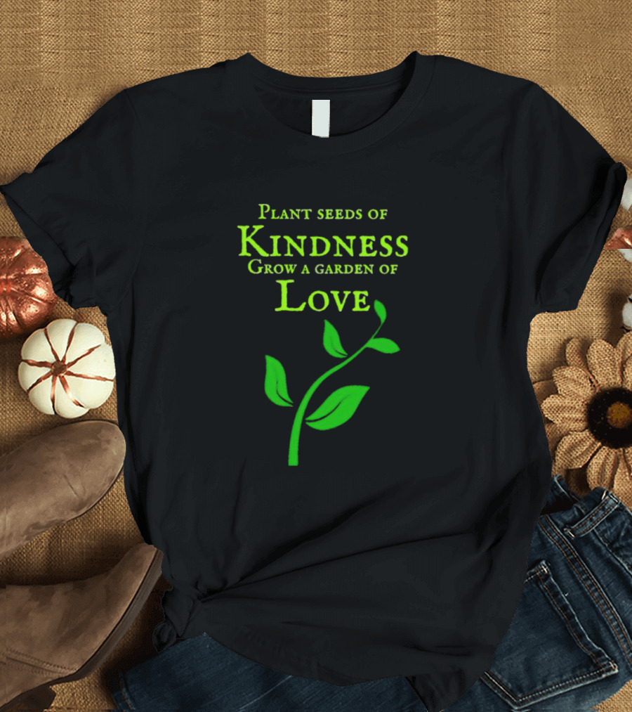 Plant Seeds Of Kindness Grow A Garden Of Love With Green Leaf T-Shirt