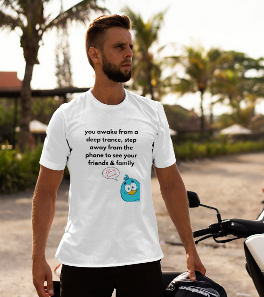 You Awake From A Deep Trance, Step Away From The Phone To See Your Friends And Family Elon Musk Bird T-Shirt