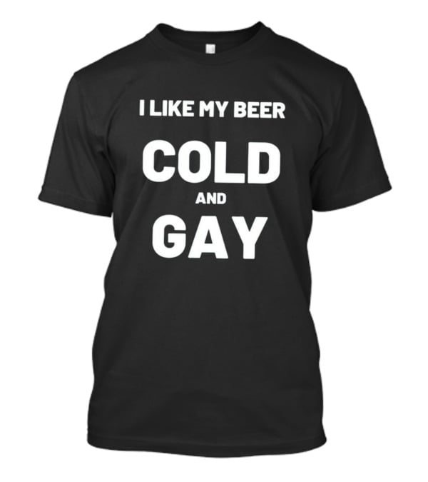 I Like My Beer Cold And Gay T-Shirt