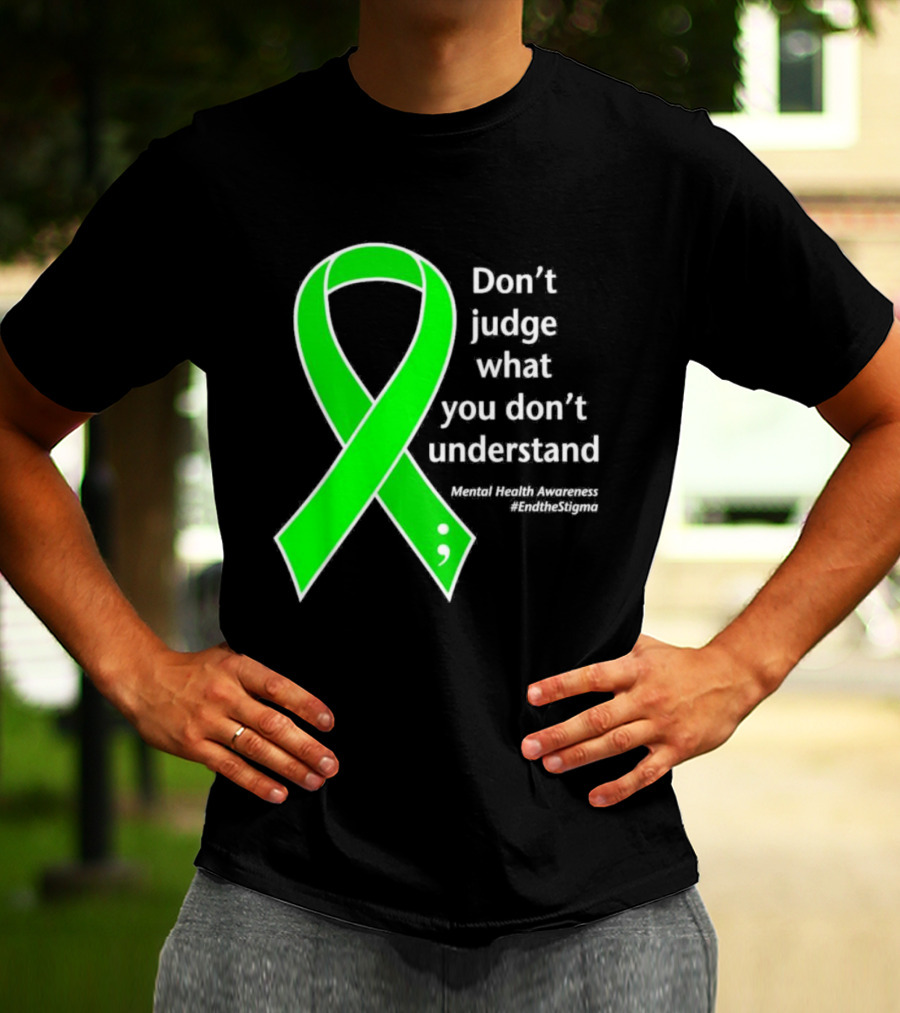 Don’t Judge What You Don’t Understand Semicolon Green Ribbon Mental Health Awareness End The Stigma T-Shirt
