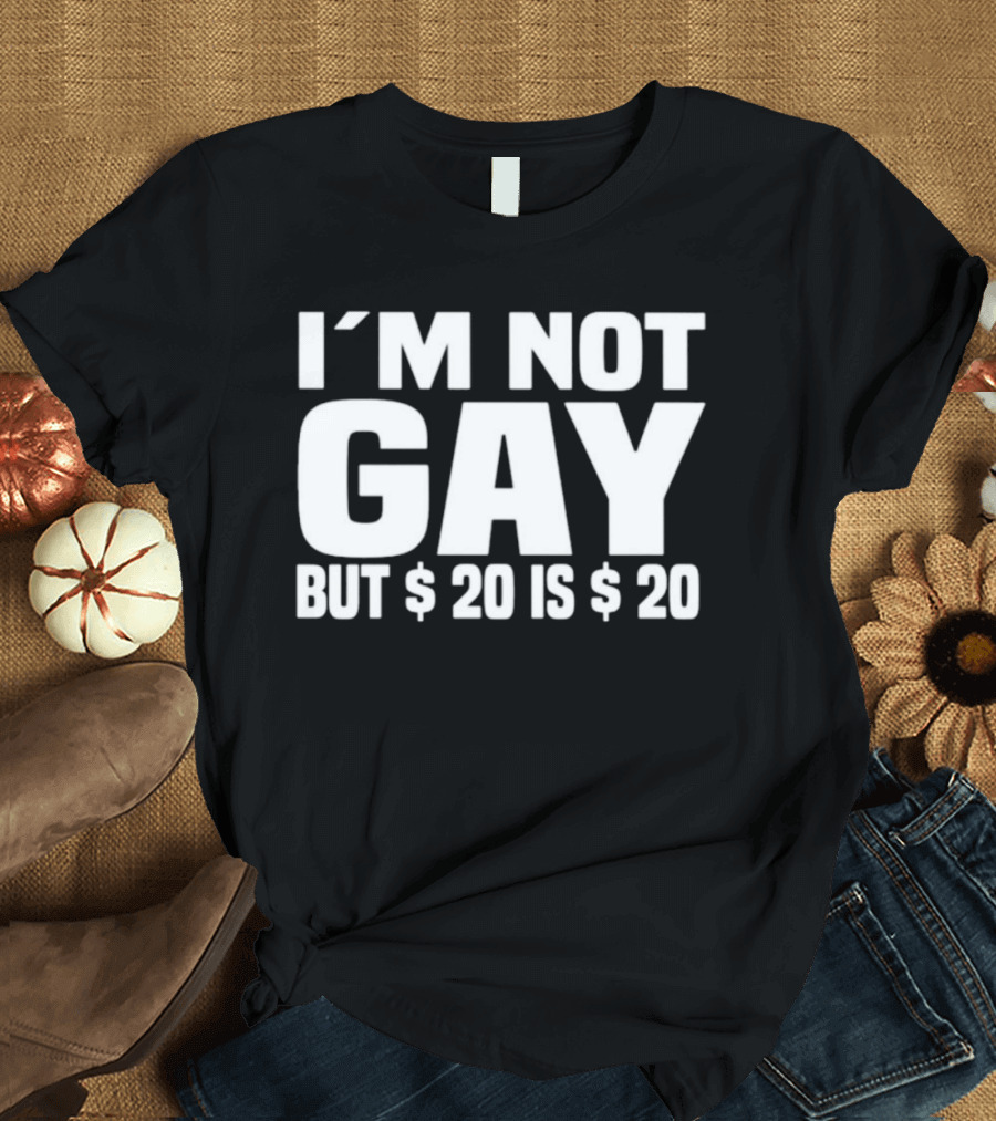 I’m Not Gay But $20 Is $20 T-Shirt