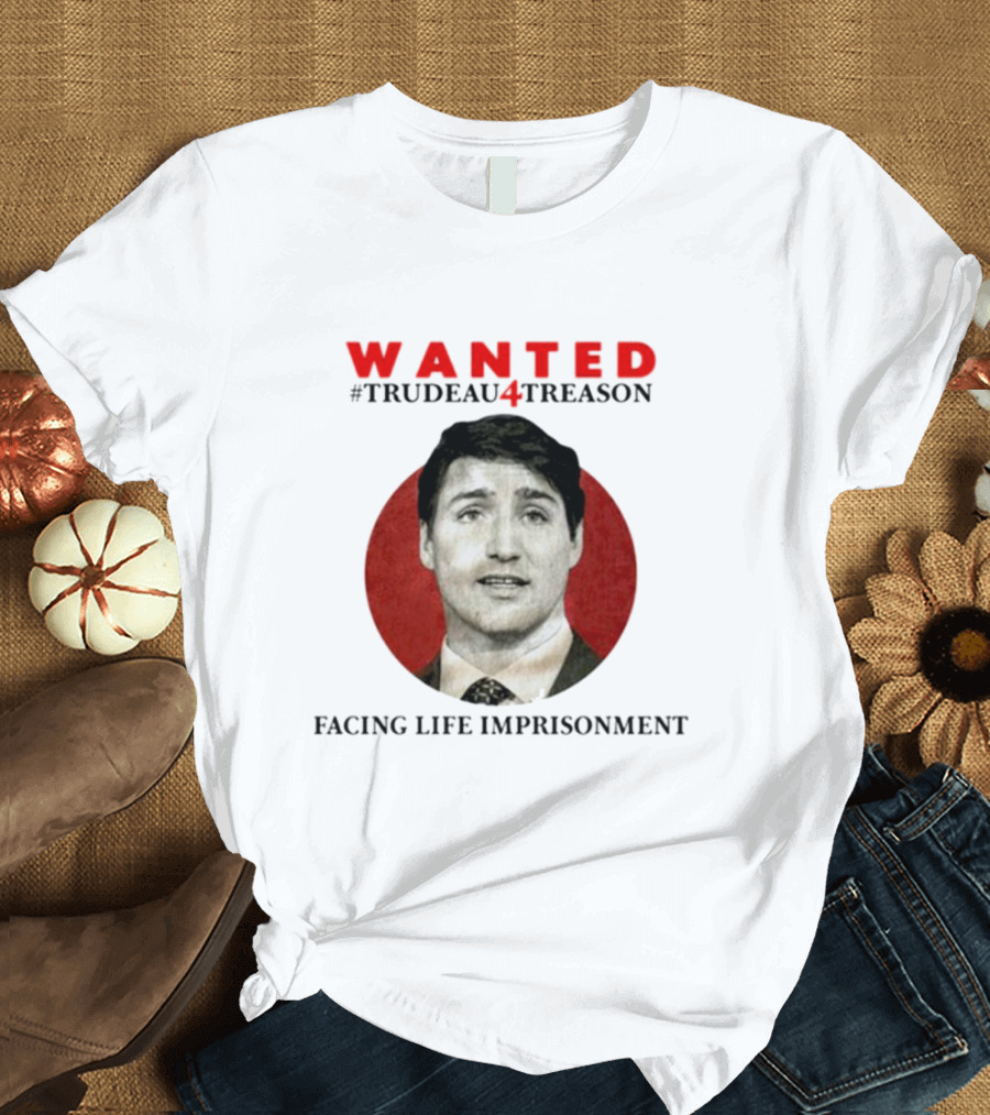 WANTED #Trudeau4Treason Facing Life Imprisonment T-Shirt