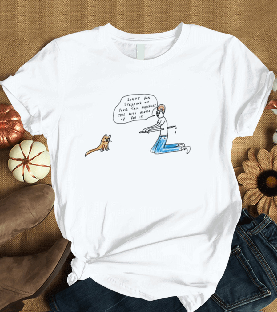 Sorry For Stepping On Your Tail Hopefully This Will Make Up For It T-Shirt