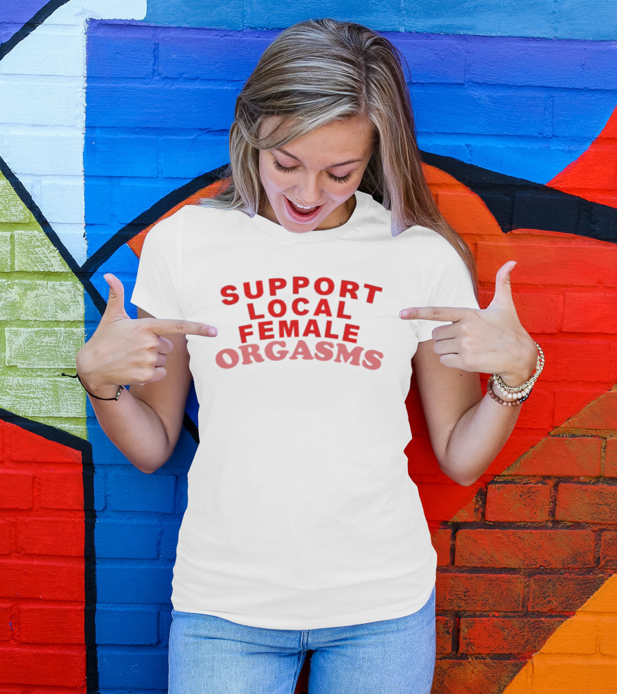 Support Local Female Orgasms T-Shirt