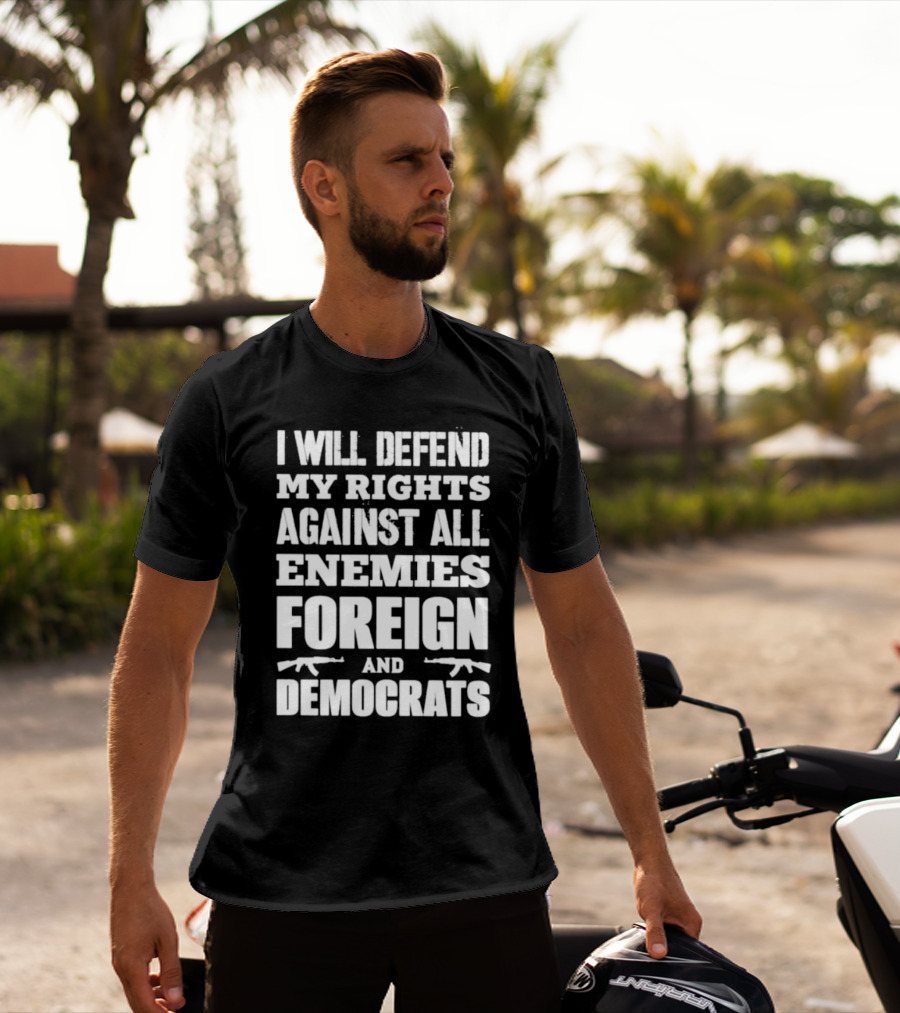 I Will Defend My Rights Against All Enemies Foreign And Democrats With Rifle Graphics T-Shirt