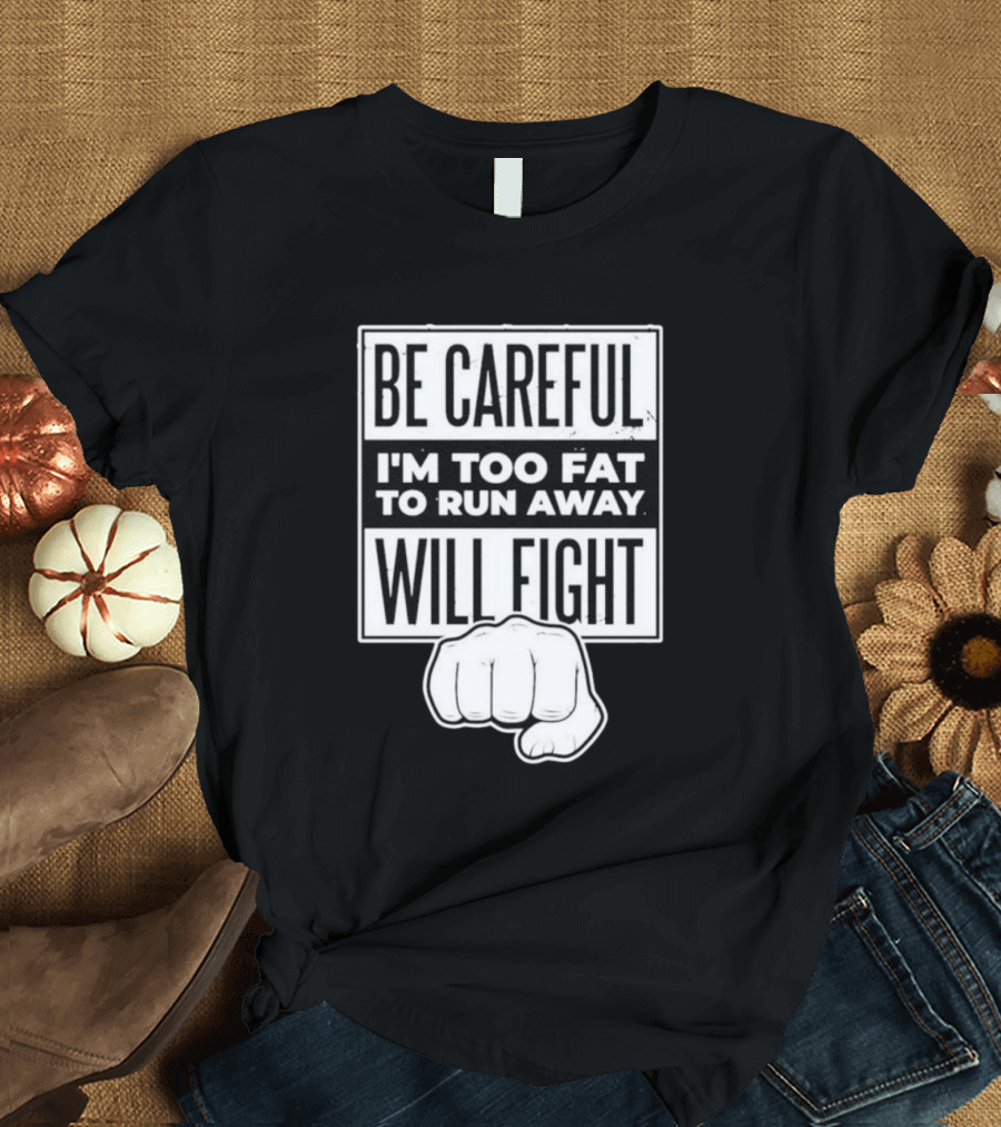 Be Careful I'm Too Fat To Run Away Will Fight Fist T-Shirt