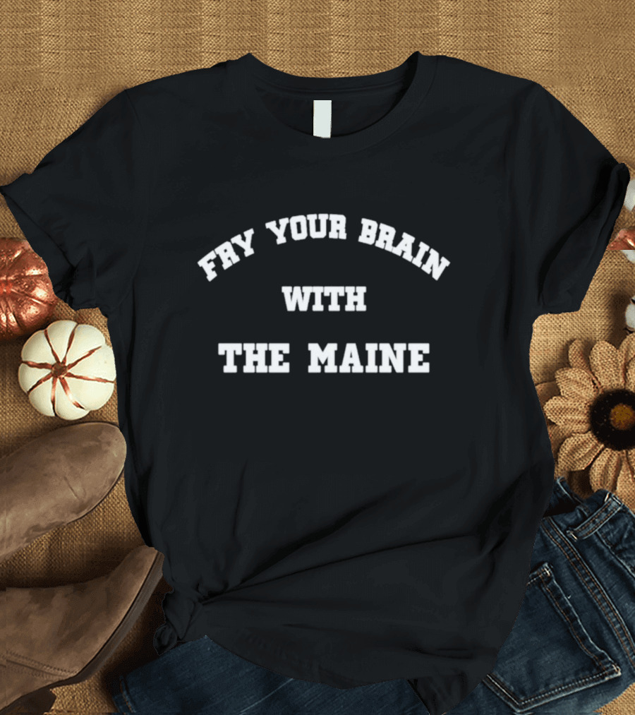 Fry Your Brain With The Maine T-Shirt