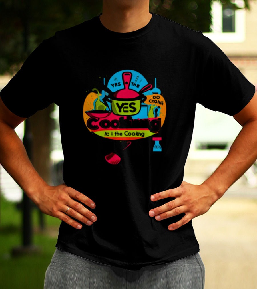 YES THE YES Cooking Do Cooking /c I The Cooking T-Shirt