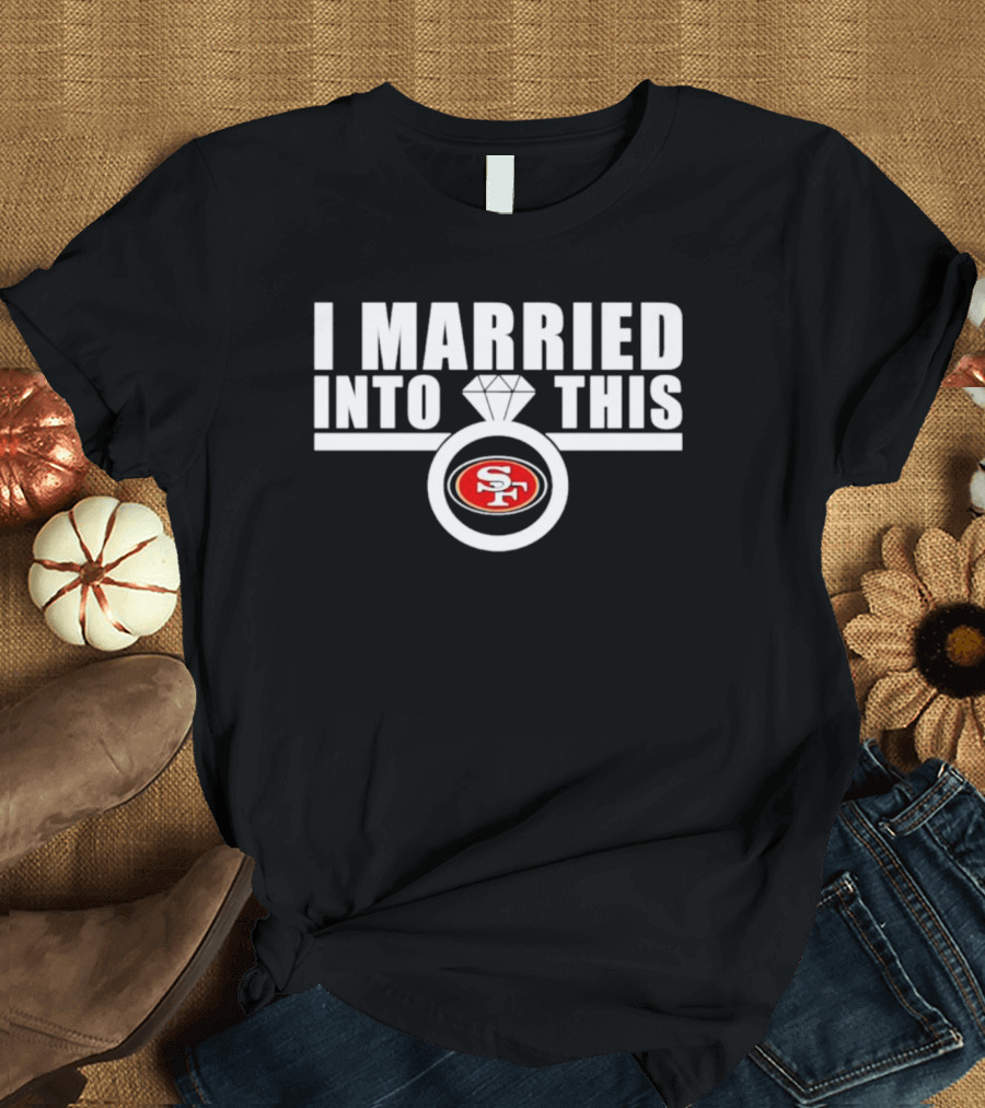 I Married Into This San Francisco 49ers SF Ring T-Shirt